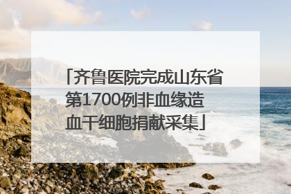 齐鲁医院完成山东省第1700例非血缘造血干细胞捐献采集