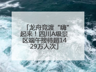 龙舟竞渡“嗨”起来！四川A级景区端午接待超1429万人次