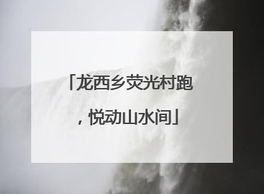 龙西乡荧光村跑，悦动山水间