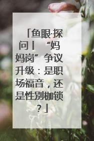 鱼眼·探问丨 “妈妈岗”争议升级：是职场福音，还是性别枷锁？