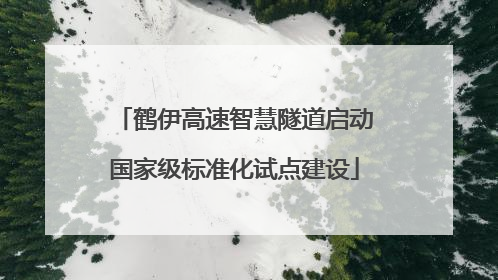 鹤伊高速智慧隧道启动国家级标准化试点建设