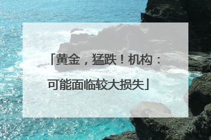 黄金，猛跌！机构：可能面临较大损失