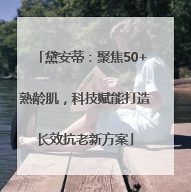 黛安蒂：聚焦50+熟龄肌，科技赋能打造长效抗老新方案