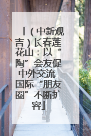 （中新观吉）长春莲花山：以“陶”会友促中外交流 国际“朋友圈”不断扩容