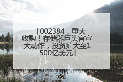 002384，重大收购！存储器巨头官宣大动作，投资扩大至1500亿美元