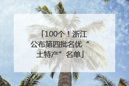 100个！浙江公布第四批名优“土特产”名单