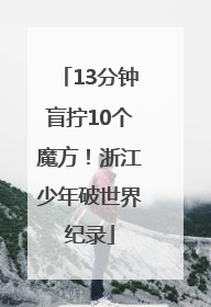 13分钟盲拧10个魔方！浙江少年破世界纪录