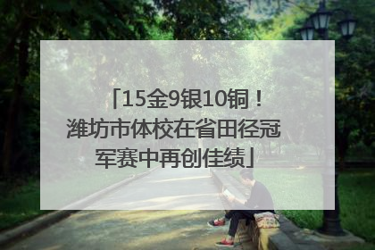 15金9银10铜！潍坊市体校在省田径冠军赛中再创佳绩