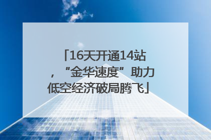 16天开通14站，“金华速度”助力低空经济破局腾飞