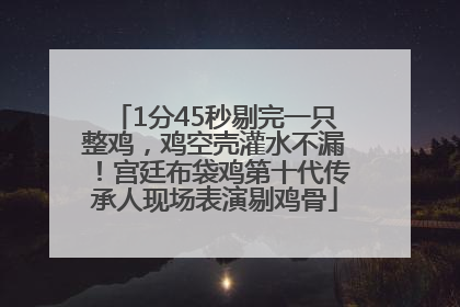 1分45秒剔完一只整鸡，鸡空壳灌水不漏！宫廷布袋鸡第十代传承人现场表演剔鸡骨