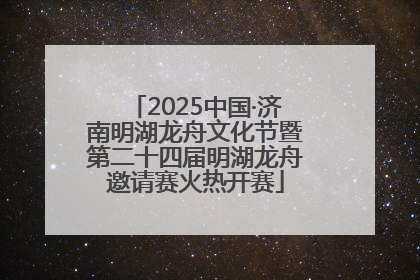 2025中国·济南明湖龙舟文化节暨第二十四届明湖龙舟邀请赛火热开赛