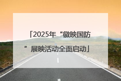 2025年“徽映国防”展映活动全面启动