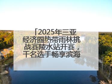 2025年三亚经济圈热带雨林挑战赛陵水站开赛，千名选手畅享滨海雨林风情