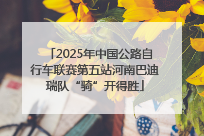 2025年中国公路自行车联赛第五站河南巴迪瑞队“骑”开得胜