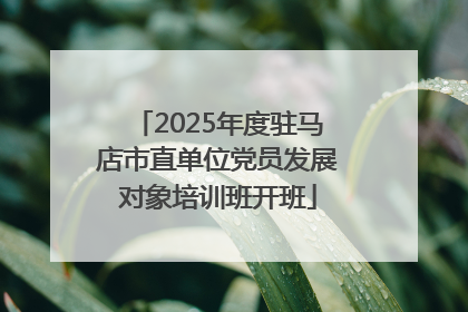 2025年度驻马店市直单位党员发展对象培训班开班