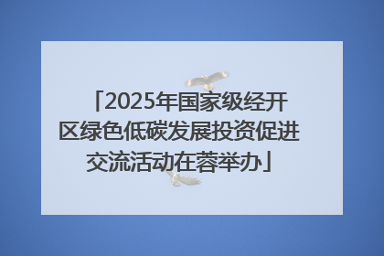 2025年国家级经开区绿色低碳发展投资促进交流活动在蓉举办