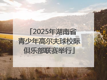 2025年湖南省青少年高尔夫球校际俱乐部联赛举行