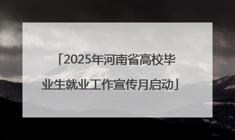 2025年河南省高校毕业生就业工作宣传月启动