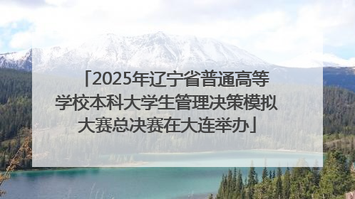 2025年辽宁省普通高等学校本科大学生管理决策模拟大赛总决赛在大连举办