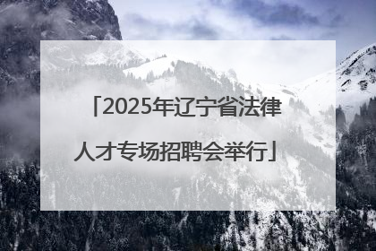 2025年辽宁省法律人才专场招聘会举行