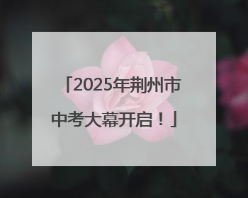 2025年荆州市中考大幕开启！