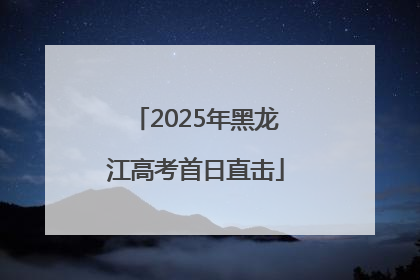 2025年黑龙江高考首日直击