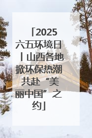 2025六五环境日丨山西各地掀环保热潮 共赴“美丽中国”之约