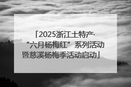 2025浙江土特产·“六月杨梅红”系列活动暨慈溪杨梅季活动启动