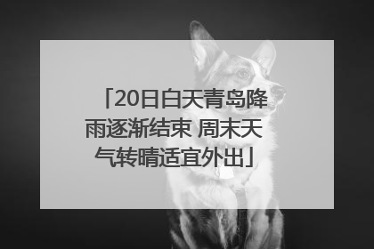 20日白天青岛降雨逐渐结束 周末天气转晴适宜外出
