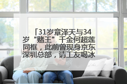 31岁章泽天与34岁“赌王”千金何超莲同框，此前曾现身京东深圳总部，请工友喝冰饮，点了300多杯