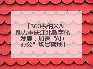 360携纳米AI助力重庆江北数字化发展，加速“AI+办公”场景落地