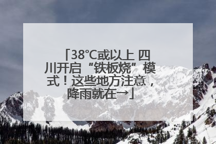 38℃或以上 四川开启“铁板烧”模式！这些地方注意，降雨就在→