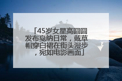 45岁女星高圆圆发布戛纳日常，戴草帽穿白裙在街头漫步，宛如电影画面