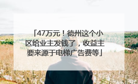 47万元！德州这个小区给业主发钱了，收益主要来源于电梯广告费等