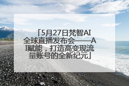 5月27日梵智AI全球直播发布会——AI赋能，打造高变现流量账号的全新纪元