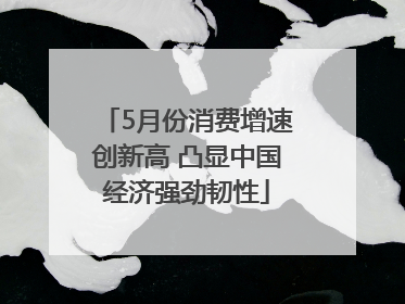 5月份消费增速创新高 凸显中国经济强劲韧性