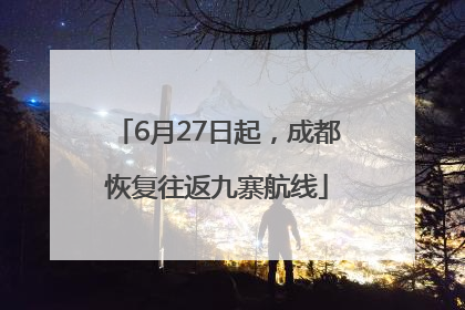 6月27日起，成都恢复往返九寨航线