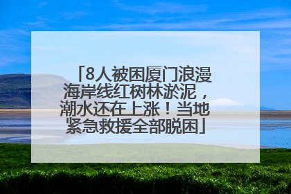 8人被困厦门浪漫海岸线红树林淤泥，潮水还在上涨！当地紧急救援全部脱困