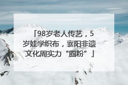 98岁老人传艺，5岁娃学织布，襄阳非遗文化周实力“圈粉”