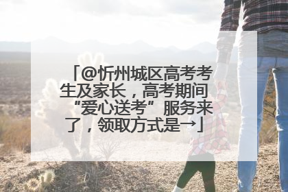 @忻州城区高考考生及家长，高考期间“爱心送考”服务来了，领取方式是→
