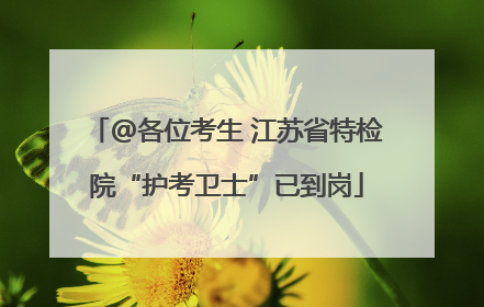 @各位考生 江苏省特检院“护考卫士”已到岗