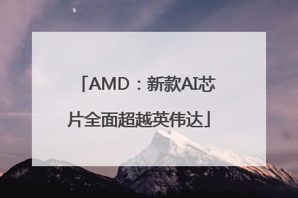 AMD：新款AI芯片全面超越英伟达