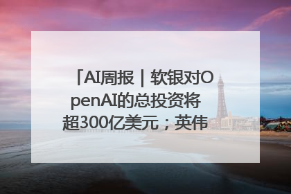 AI周报｜软银对OpenAI的总投资将超300亿美元；英伟达市值重回美股第一