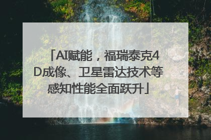 AI赋能，福瑞泰克4D成像、卫星雷达技术等感知性能全面跃升