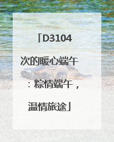 D3104次的暖心端午：粽情端午，温情旅途