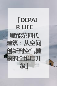 DEPAIR LIFE 赋能第四代建筑：从空间创新到空气健康的全维度升级