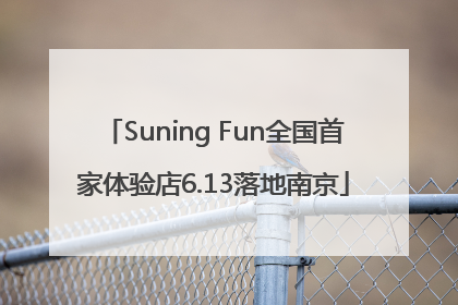 Suning Fun全国首家体验店6.13落地南京
