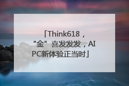 Think618，“金”喜发发发，AIPC新体验正当时