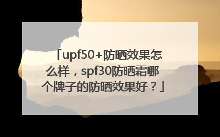 upf50+防晒效果怎么样，spf30防晒霜哪个牌子的防晒效果好？